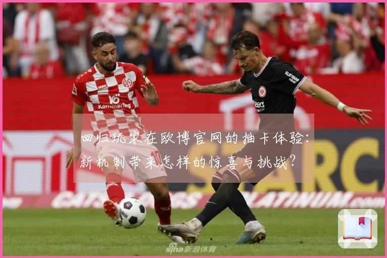 回归玩家在欧博官网的抽卡体验：新机制带来怎样的惊喜与挑战？