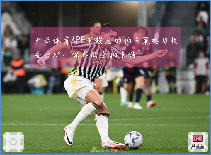 开云体育APP下载后的抽卡策略与收益分析，你真的会抽卡吗？